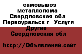 самовывоз металлолома - Свердловская обл., Первоуральск г. Услуги » Другие   . Свердловская обл.